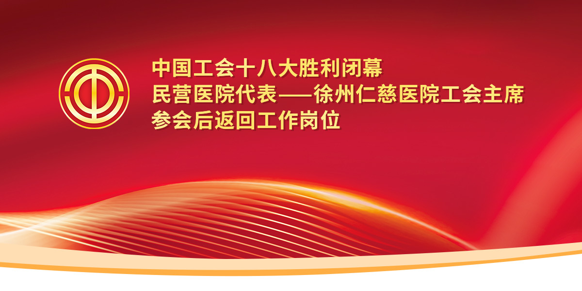 中國工會十八大勝利閉幕，民營醫(yī)院代表——徐州仁慈醫(yī)院工會主席參會后返回工作崗位